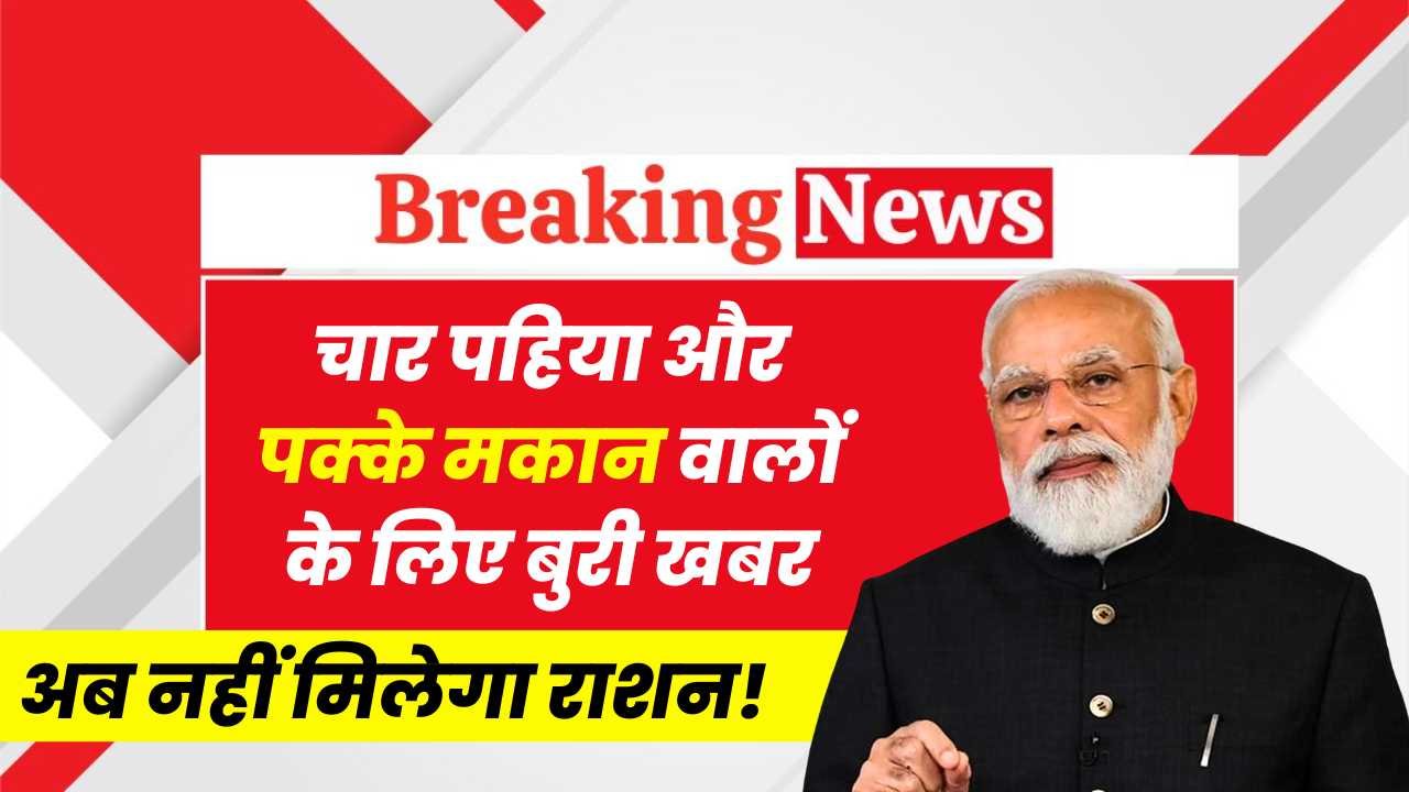 चार पहिया और पक्के मकान वालों के लिए बुरी खबर, अब नहीं मिलेगा राशन! Ration Scheme Stopped